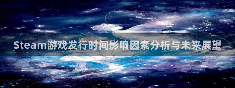 深圳市亿万28科技有限招聘公司：Steam游戏发行时间影响因素分析与未来展望